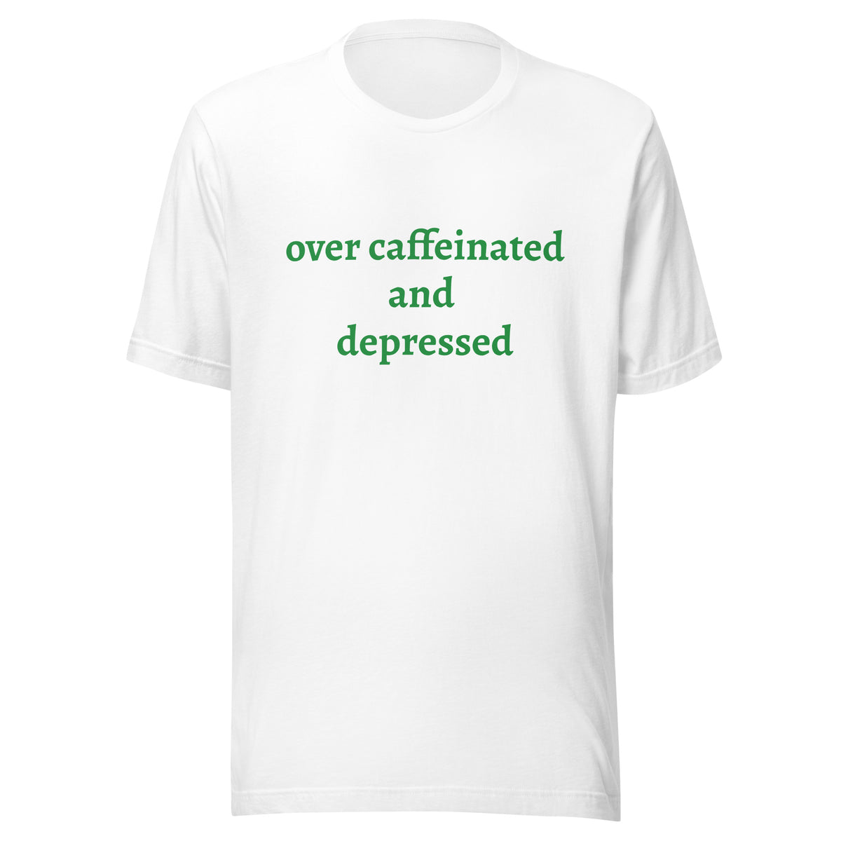 White shirt with "over caffeinated and depressed" on the front in green letters, mocking the caffeine headaches people get after spending too much on coffee